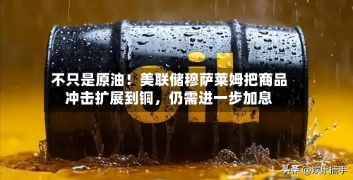 不只是原油！美联储穆萨莱姆把商品冲击扩展到铜，仍需进一步加息-第1张图片