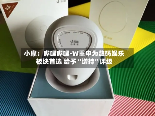 小摩：哔哩哔哩-W重申为数码娱乐板块首选 给予“增持	”评级-第3张图片