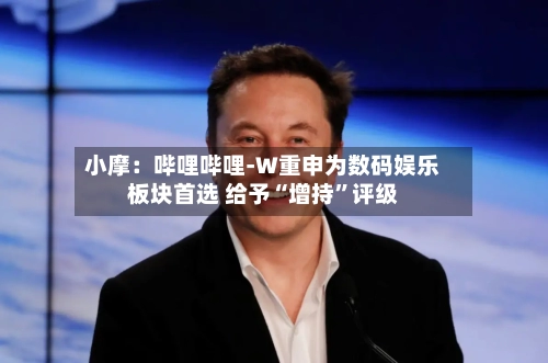 小摩：哔哩哔哩-W重申为数码娱乐板块首选 给予“增持	”评级-第1张图片