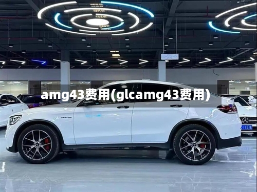 amg43费用(glcamg43费用)