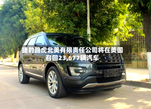 捷豹路虎北美有限责任公司将在美国召回23,677辆汽车