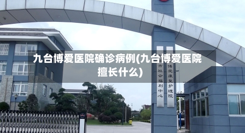 九台博爱医院确诊病例(九台博爱医院擅长什么)-第2张图片