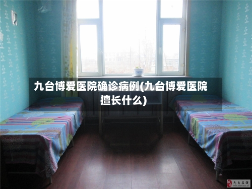 九台博爱医院确诊病例(九台博爱医院擅长什么)