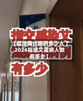 【福建确诊病例多少人了,2026福建艾滋病人数有多少】-第2张图片