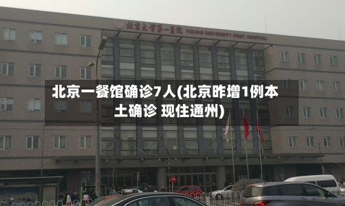 北京一餐馆确诊7人(北京昨增1例本土确诊 现住通州)