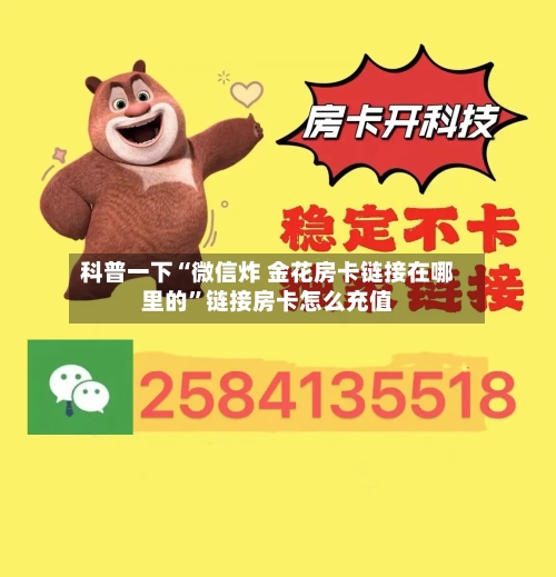 科普一下“微信炸 金花房卡链接在哪里的”链接房卡怎么充值-第2张图片