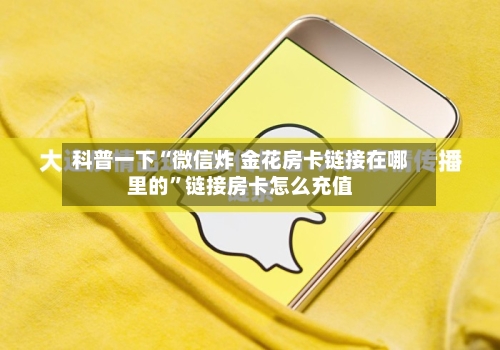 科普一下“微信炸 金花房卡链接在哪里的”链接房卡怎么充值