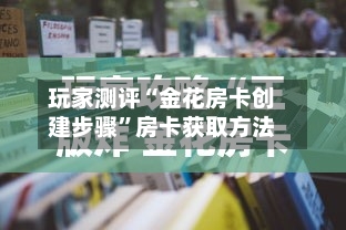 玩家测评“金花房卡创建步骤”房卡获取方法