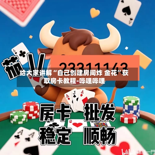 给大家讲解“自己创建房间炸 金花”获取房卡教程-哔哩哔哩-第2张图片
