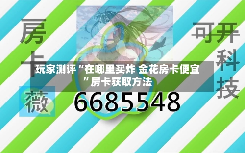 玩家测评“在哪里买炸 金花房卡便宜”房卡获取方法-第2张图片