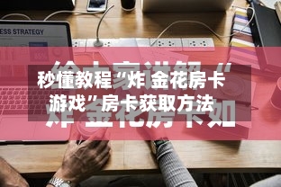 秒懂教程“炸 金花房卡游戏”房卡获取方法-第2张图片