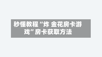 秒懂教程“炸 金花房卡游戏	”房卡获取方法-第3张图片