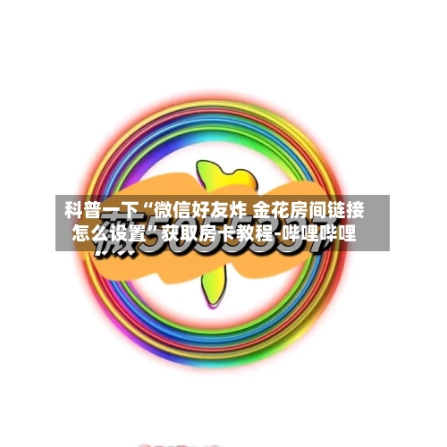 科普一下“微信好友炸 金花房间链接怎么设置”获取房卡教程-哔哩哔哩