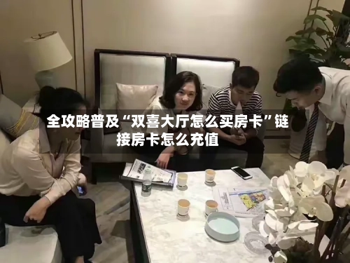 全攻略普及“双喜大厅怎么买房卡”链接房卡怎么充值-第2张图片