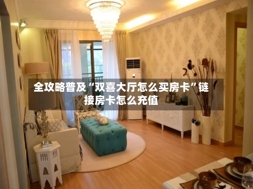 全攻略普及“双喜大厅怎么买房卡”链接房卡怎么充值