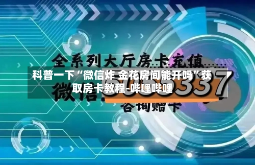 科普一下“微信炸 金花房间能开吗”获取房卡教程-哔哩哔哩-第3张图片