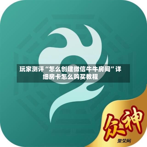 玩家测评“怎么创建微信牛牛房间”详细房卡怎么购买教程-第2张图片