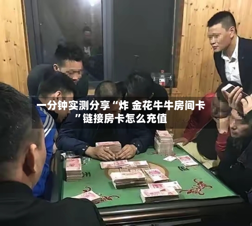 一分钟实测分享“炸 金花牛牛房间卡	”链接房卡怎么充值-第2张图片