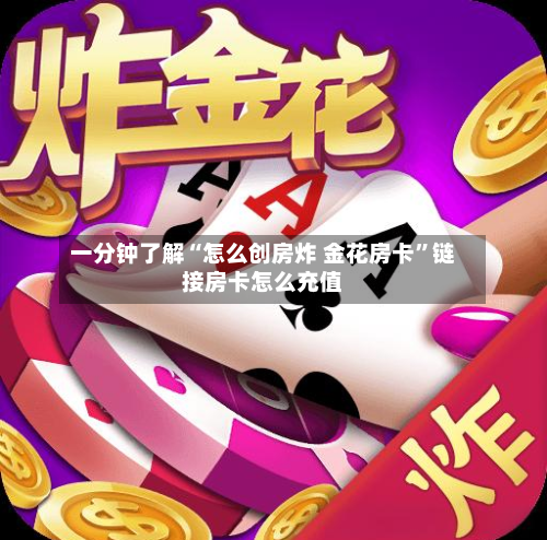 一分钟了解“怎么创房炸 金花房卡”链接房卡怎么充值-第3张图片