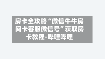 房卡全攻略“微信牛牛房间卡客服微信号”获取房卡教程-哔哩哔哩-第2张图片