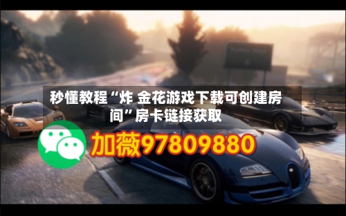 秒懂教程“炸 金花游戏下载可创建房间”房卡链接获取-第2张图片