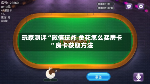 玩家测评“微信玩炸 金花怎么买房卡	”房卡获取方法-第3张图片