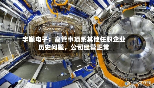 宇顺电子：高管事项系其他任职企业历史问题，公司经营正常-第2张图片