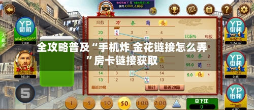 全攻略普及“手机炸 金花链接怎么弄”房卡链接获取-第3张图片