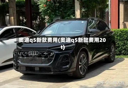 奥迪q5新款费用(奥迪q5新款费用20t)