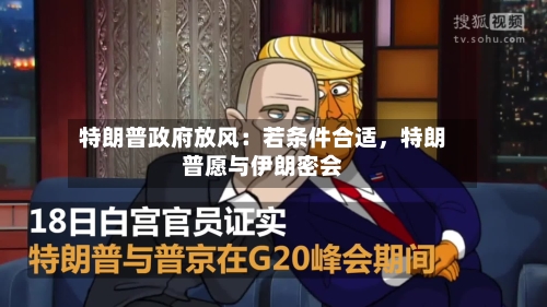 特朗普政府放风：若条件合适	，特朗普愿与伊朗密会-第3张图片