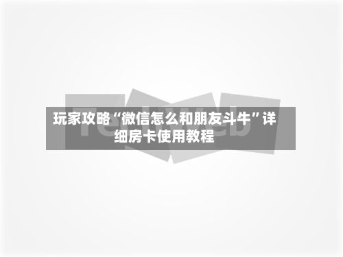 玩家攻略“微信怎么和朋友斗牛”详细房卡使用教程