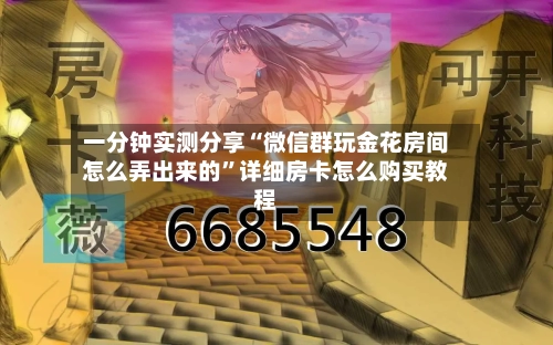 一分钟实测分享“微信群玩金花房间怎么弄出来的”详细房卡怎么购买教程-第2张图片
