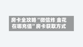 房卡全攻略“微信炸 金花在哪充值	”房卡获取方式-第2张图片