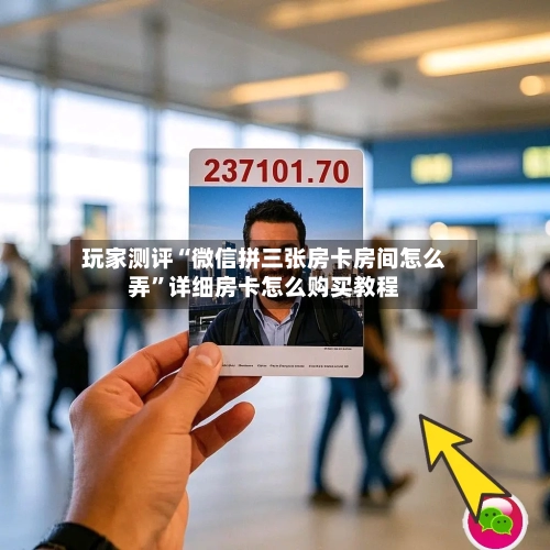 玩家测评“微信拼三张房卡房间怎么弄”详细房卡怎么购买教程