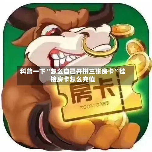科普一下“怎么自己开拼三张房卡”链接房卡怎么充值