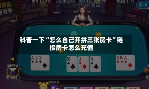 科普一下“怎么自己开拼三张房卡”链接房卡怎么充值-第2张图片