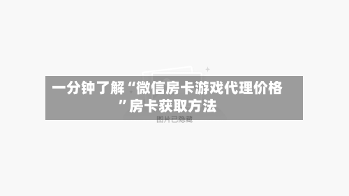 一分钟了解“微信房卡游戏代理价格”房卡获取方法-第2张图片