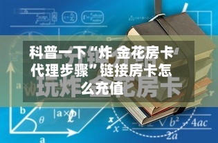 科普一下“炸 金花房卡代理步骤”链接房卡怎么充值-第2张图片