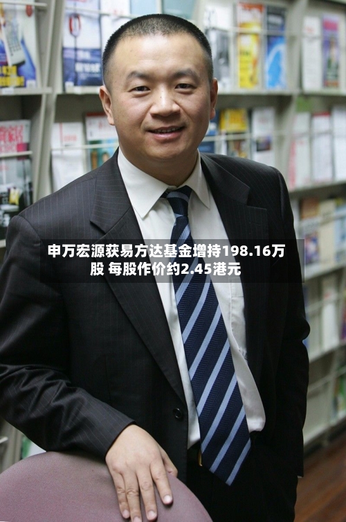 申万宏源获易方达基金增持198.16万股 每股作价约2.45港元-第2张图片