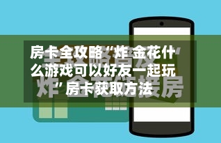 房卡全攻略“炸 金花什么游戏可以好友一起玩”房卡获取方法