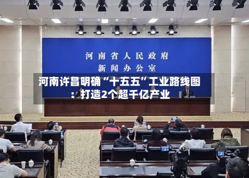 河南许昌明确“十五五”工业路线图：打造2个超千亿产业-第3张图片
