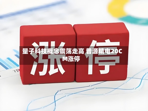 量子科技概念震荡走高 普源精电20CM涨停