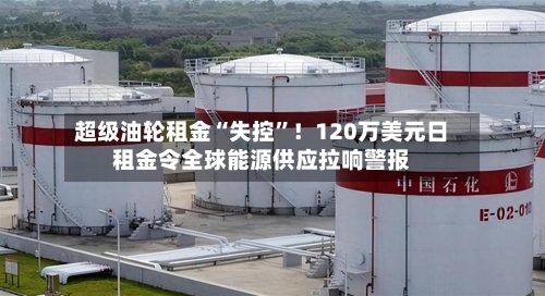 超级油轮租金“失控	”！120万美元日租金令全球能源供应拉响警报-第2张图片