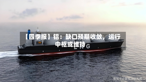 【四季报】铝：缺口预期收敛	，运行中枢或维持-第2张图片