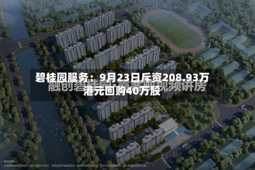 碧桂园服务:9月23日斥资208.93万港元回购40万股-第3张图片