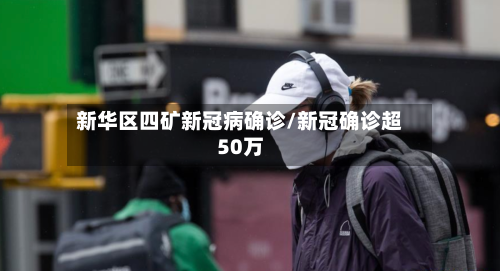 新华区四矿新冠病确诊/新冠确诊超50万