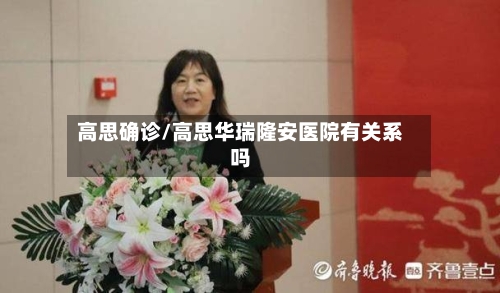 高思确诊/高思华瑞隆安医院有关系吗