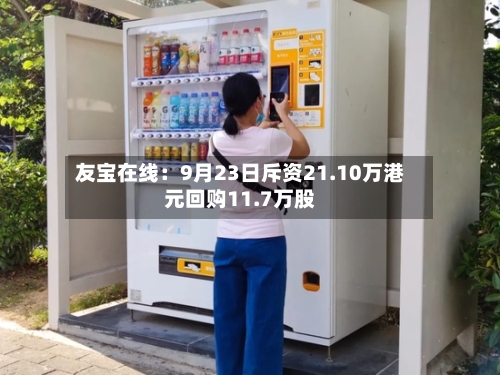 友宝在线:9月23日斥资21.10万港元回购11.7万股-第2张图片