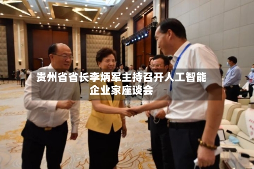贵州省省长李炳军主持召开人工智能企业家座谈会-第2张图片