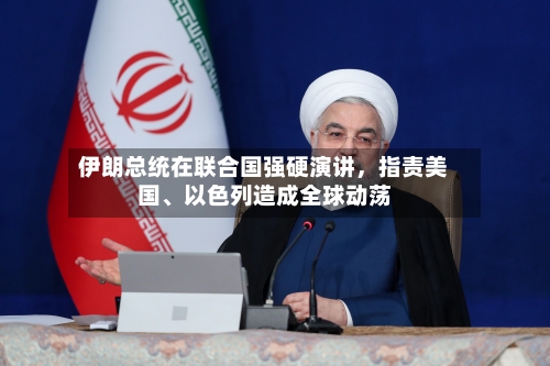 伊朗总统在联合国强硬演讲，指责美国	、以色列造成全球动荡-第3张图片